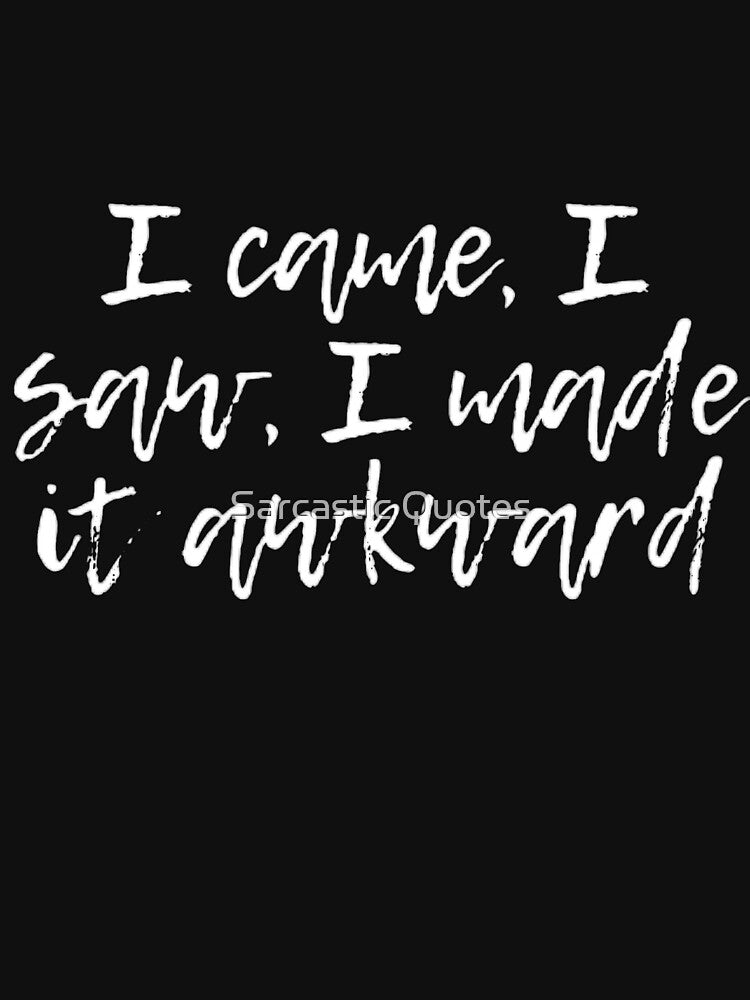 I came, I saw, I made it awkward by Sarcastic Quotes