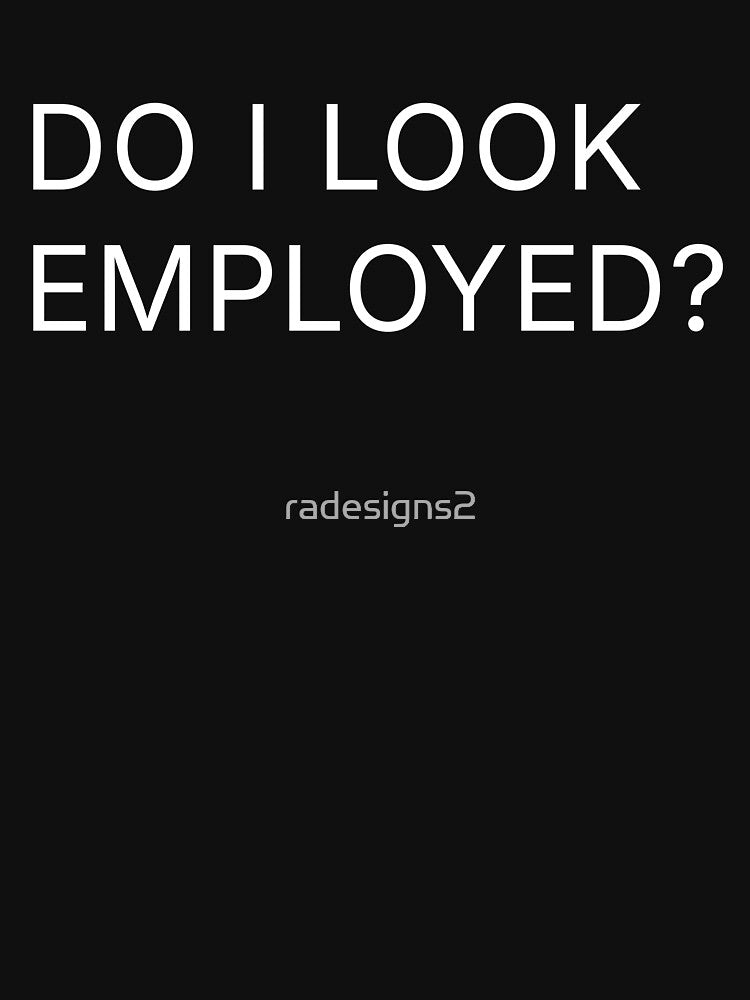 Do I look employed? by R-A Designs