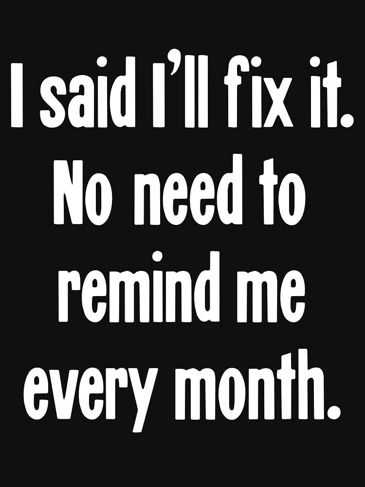 I Said I'll Fix It. No Need To Remind Me Every Month by Good-Looking Corpse