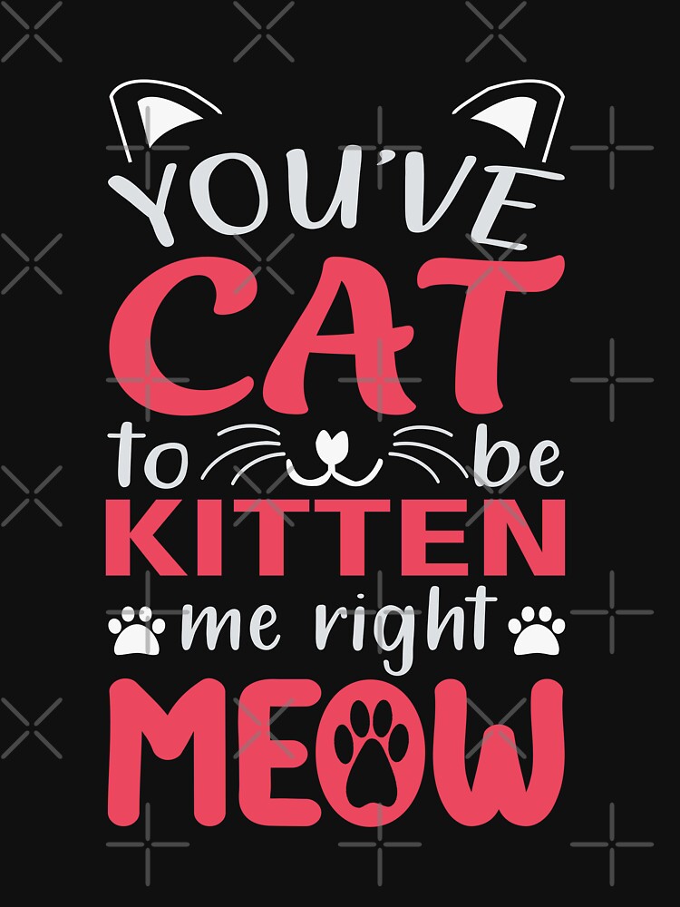 You've Cat To Be Kitten Me by 808Designs