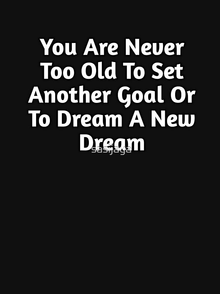 You Are Never Too Old To Set Another Goal Or To Dream A New Dream by sasijaya