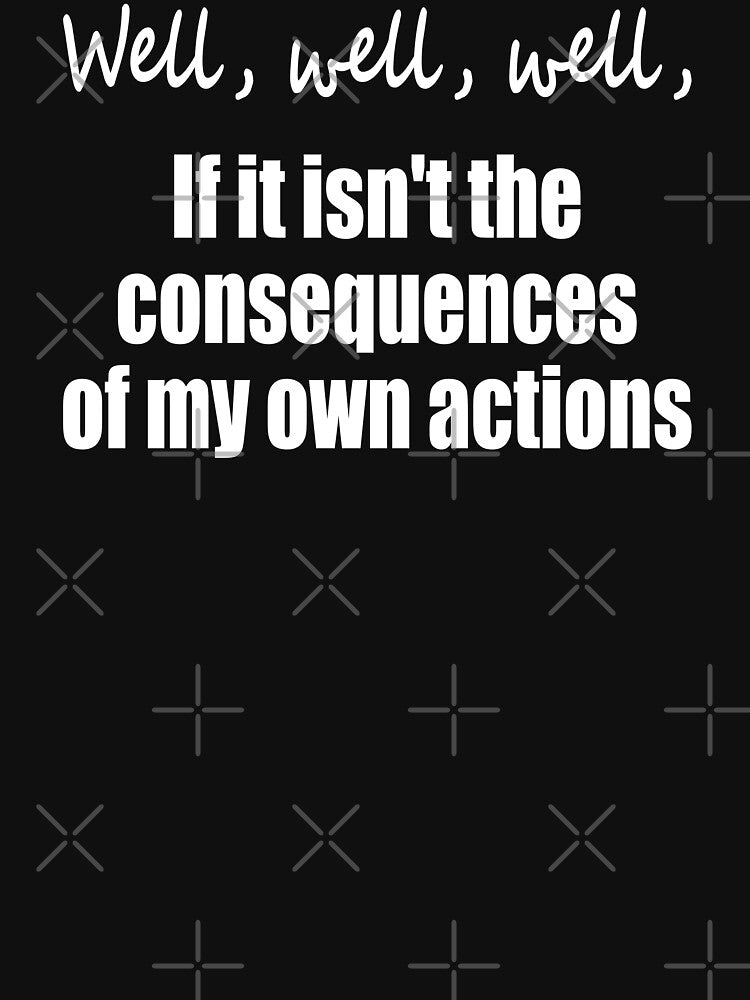 Well, well, well, if it isn't the consequences of my own actions by LadySaltwater
