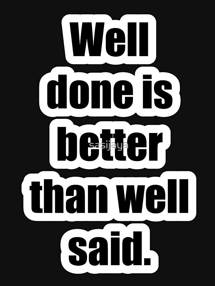 Well done is better than well said by sasijaya