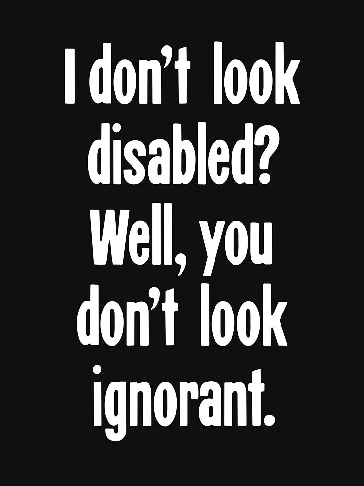 I Don't Look Disabled? Well, You Don't Look Ignorant by Good-Looking Corpse