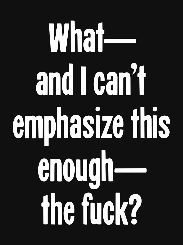 What--And I Can't Emphasize This Enough--The Fuck? by Good-Looking Corpse