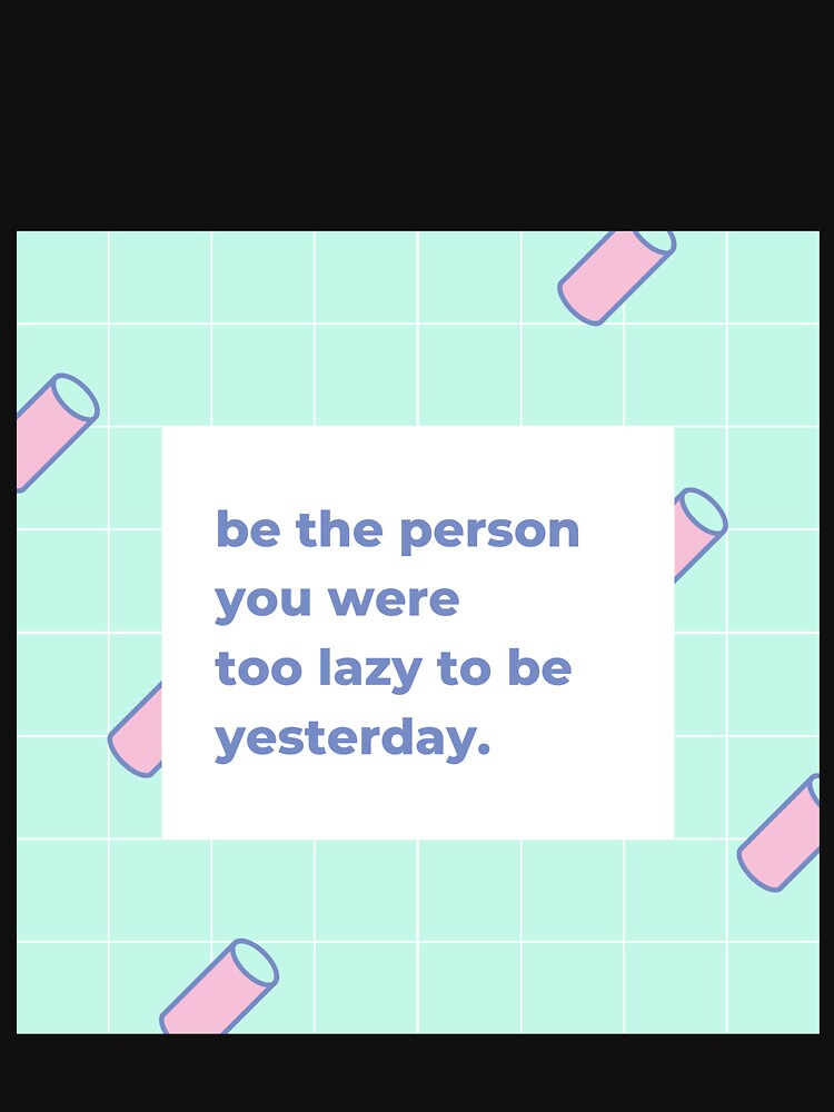 Be the person you were too lazy to be yesterday by popotamfriends