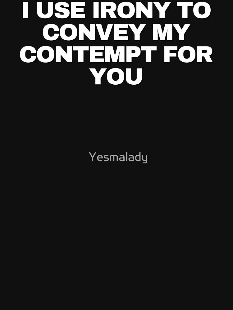 I use irony to convey my contempt for you by Yesmalady