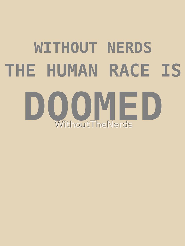 Without Nerds The Human Race Is Doomed Phrase Gray by WithoutTheNerds