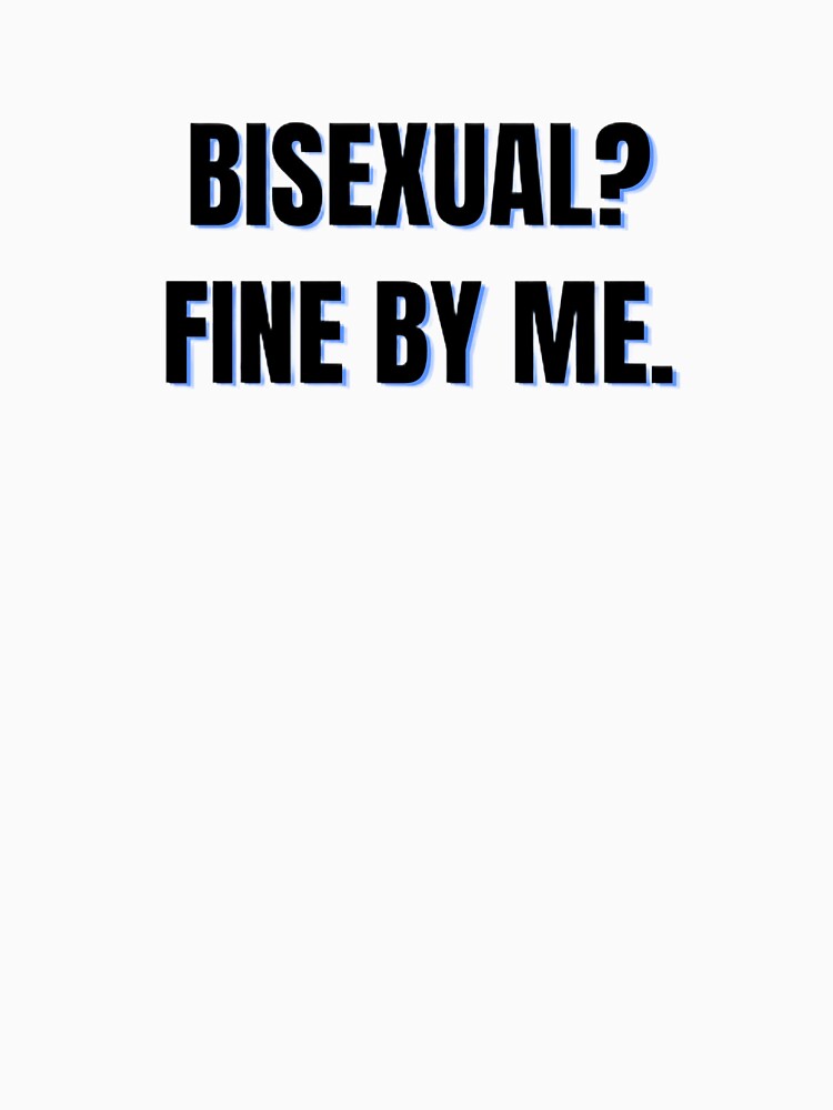 BISEXUAL? FINE BY ME. by Printixx