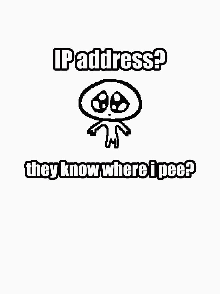 IP address? they know where i pee? by SomeThingsAre