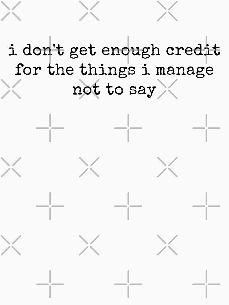 I Don't Get Enough Credit For The Things I Mange Not Say Sarcastic by ivotee