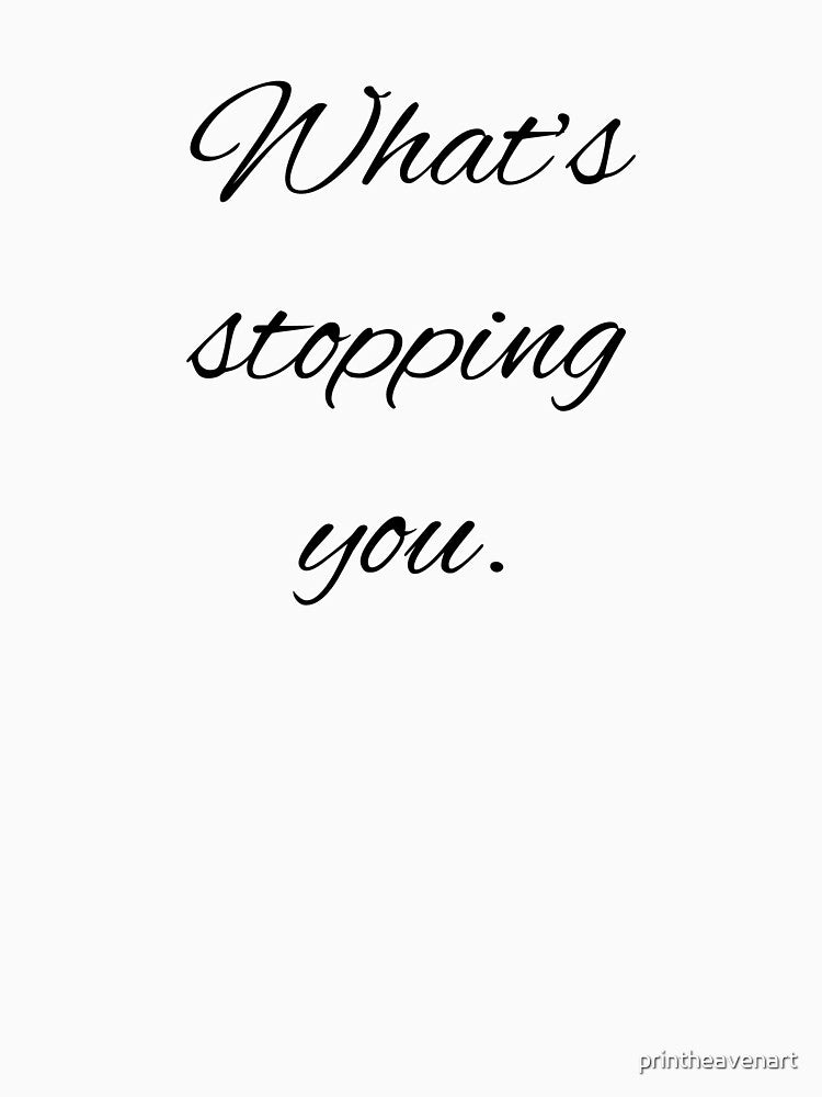 What' stopping you. by printheavenart