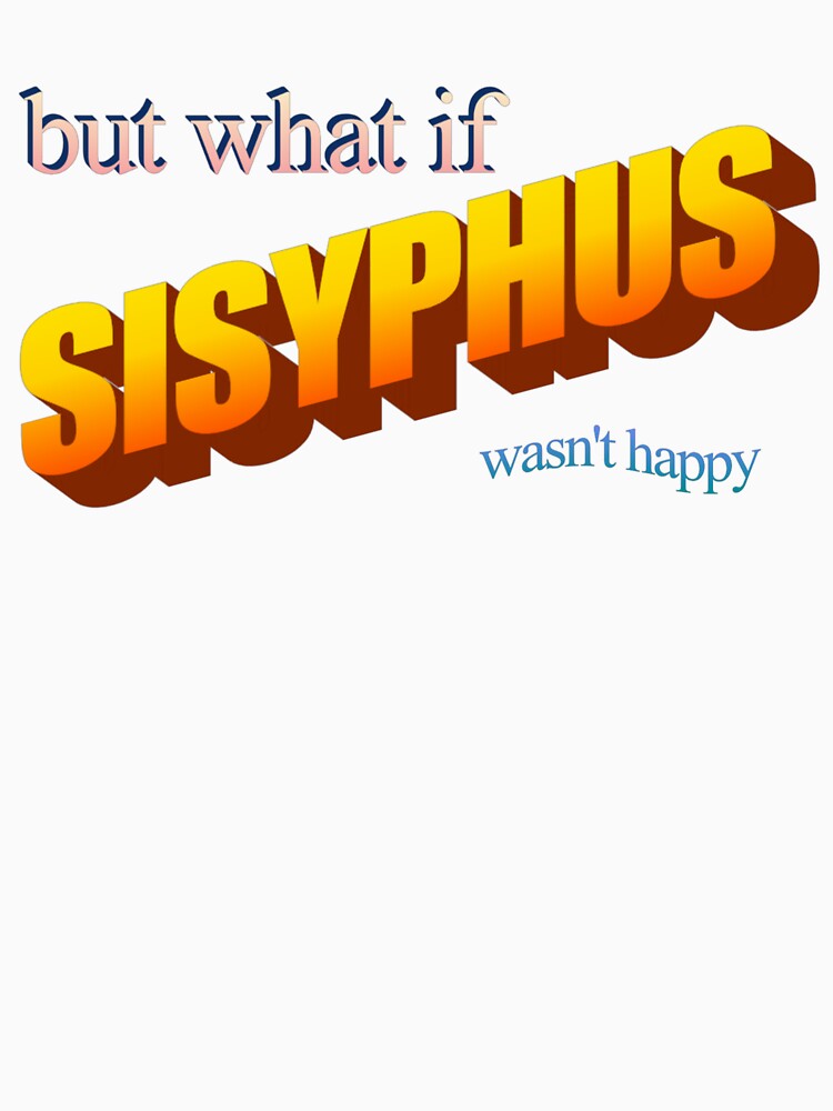 but what if sisyphus wasn't happy by no-good-shirts