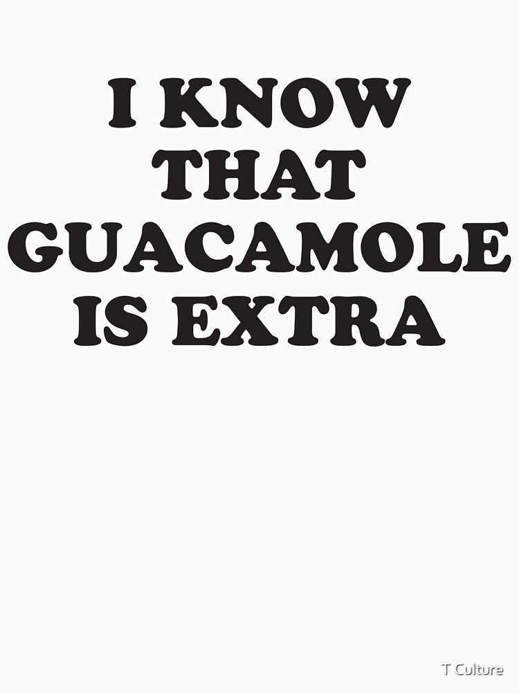 I KNOW THAT GUACAMOLE IS EXTRA by T Culture