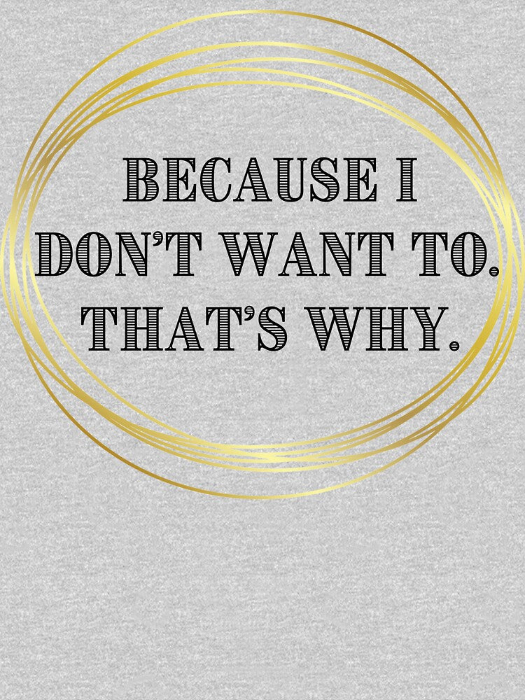 Because I Don't Want To. That's Why. by JJBarnesMerch