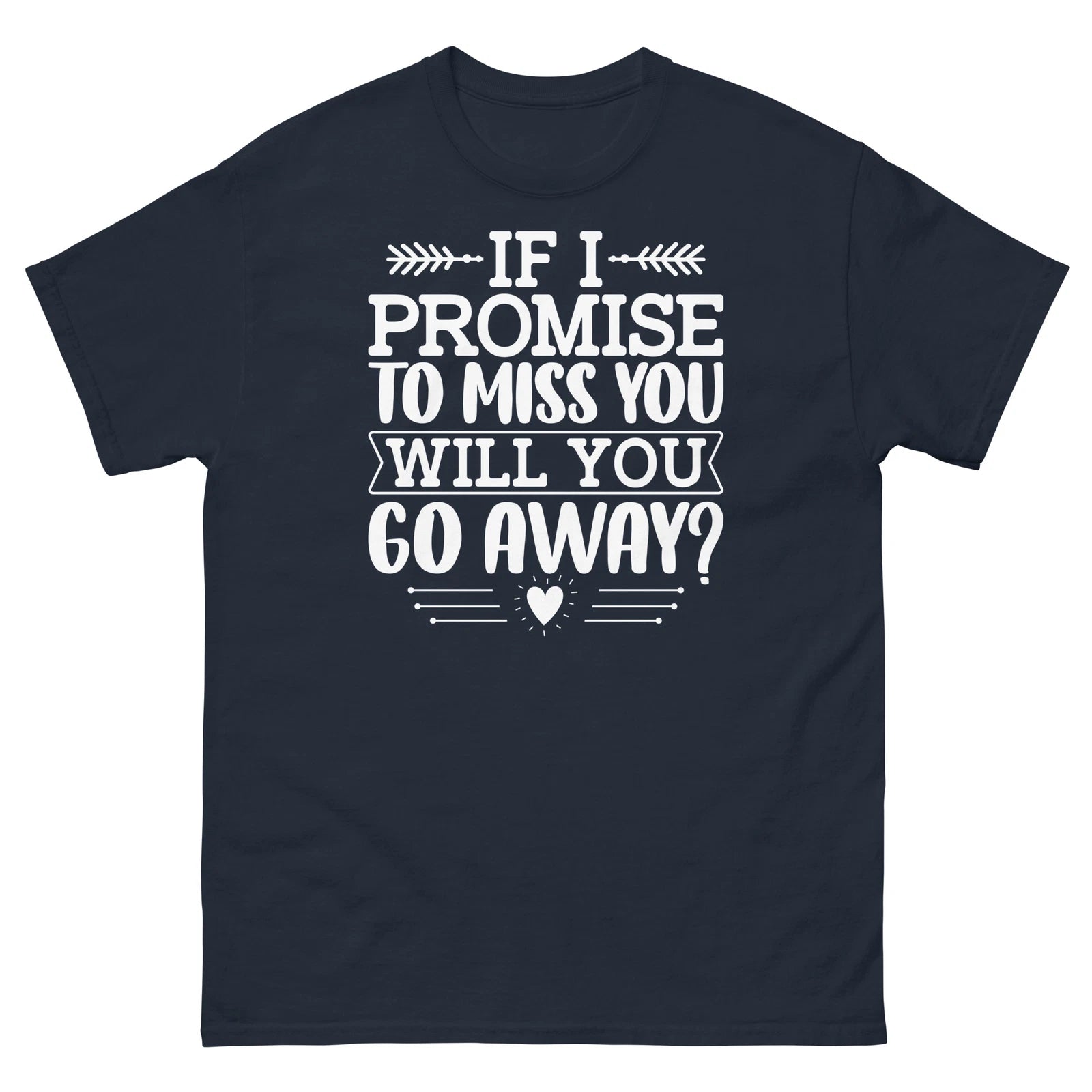 If I Promise to Miss You Will You Go Away Sarcastic Unisex Classic Tee