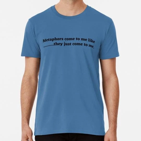 Metaphors Come To Me Like They Just Funny Ironic Quote S-5XL Made in USA T-Shirt
