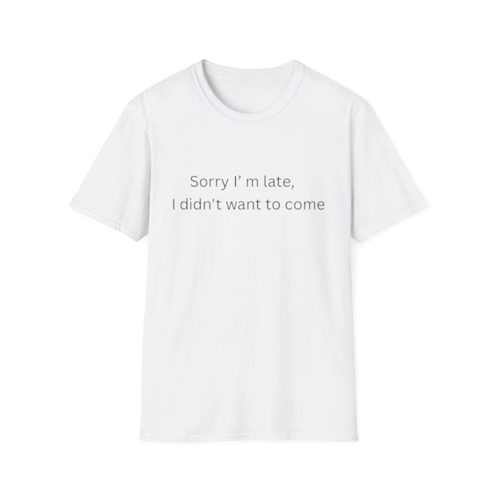 Sorry I'm Late I Didn't Want to Come T-Shirt | Sarcastic Quote Tee