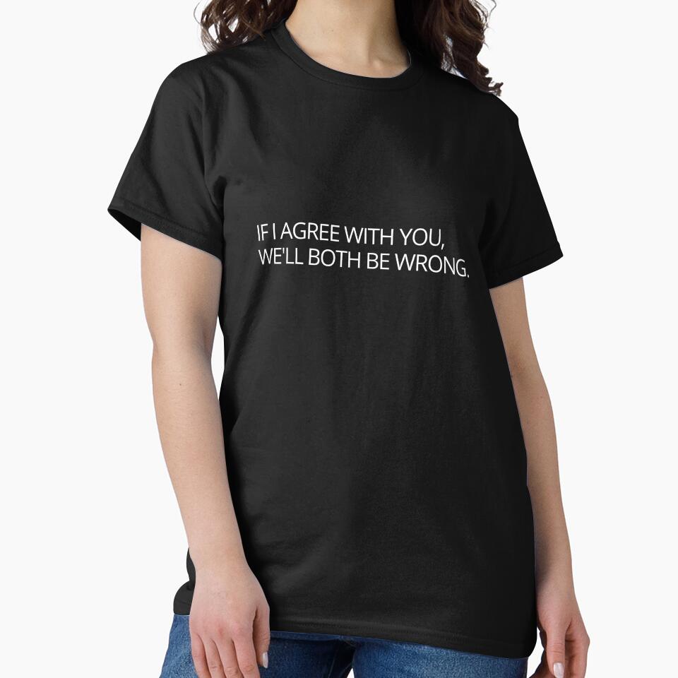 Funny sarcastic joke slogan if I agree with you we'll both be wrong by Vipstride  Services