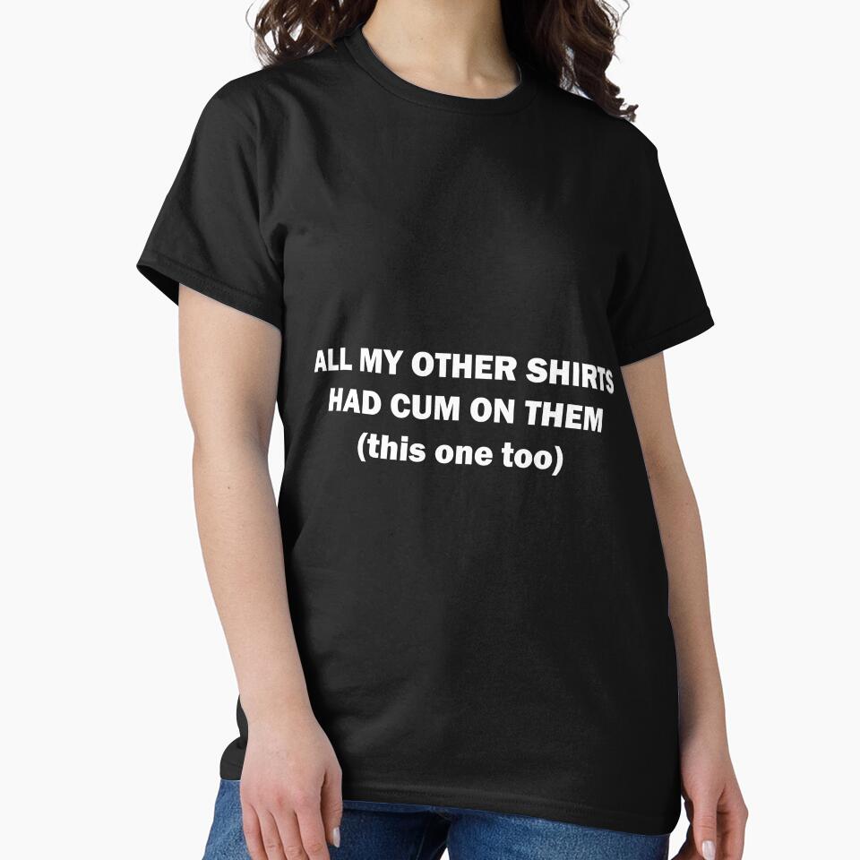 all my other shirts had cum on them (this one too) by trashytshirt