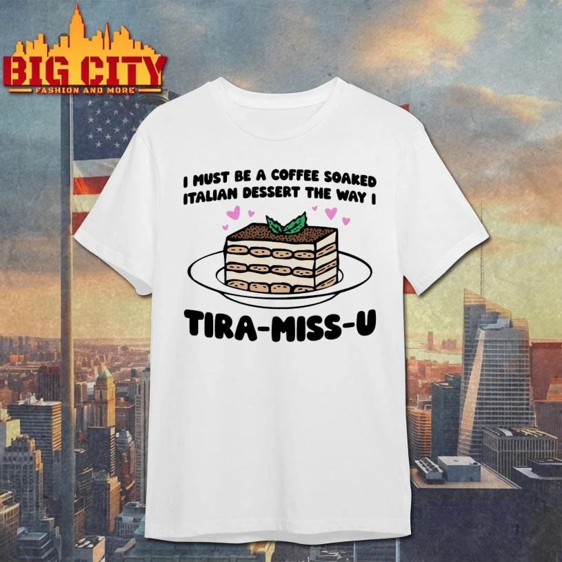 I Must Be A Coffee Soaked Italian Dessert The Way I Tira-Miss-U Graphic Shirt