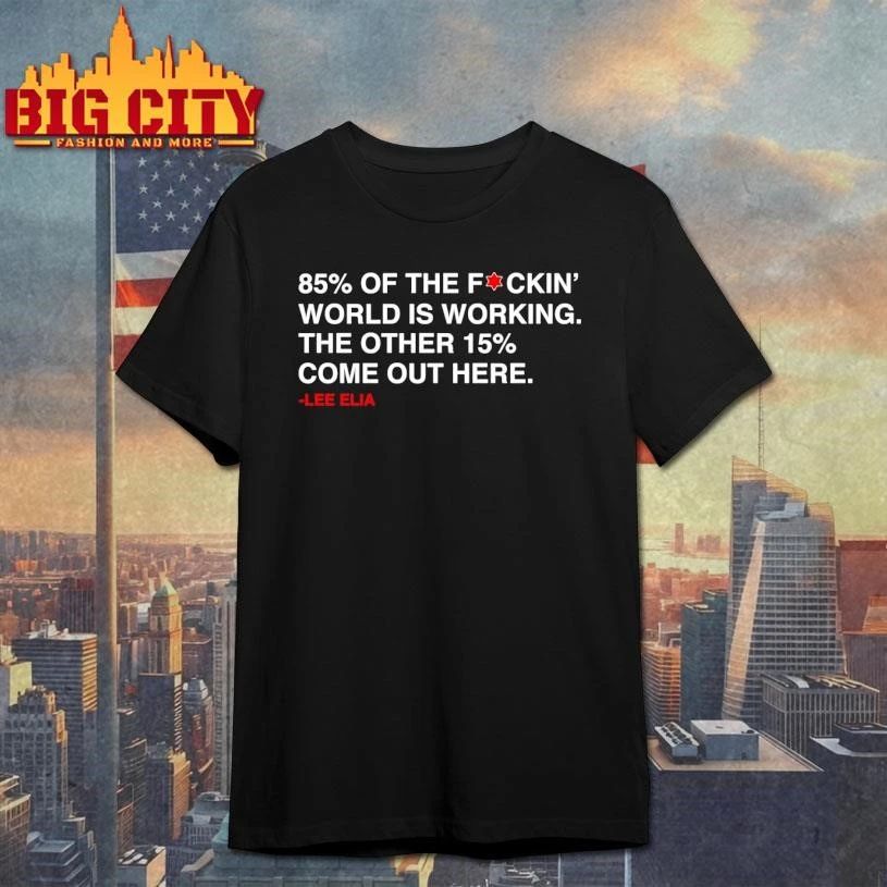 Lee Elia 85% Of The F-ckin’ World Is Working The Other 15% Come Out Here Graphic Shirt