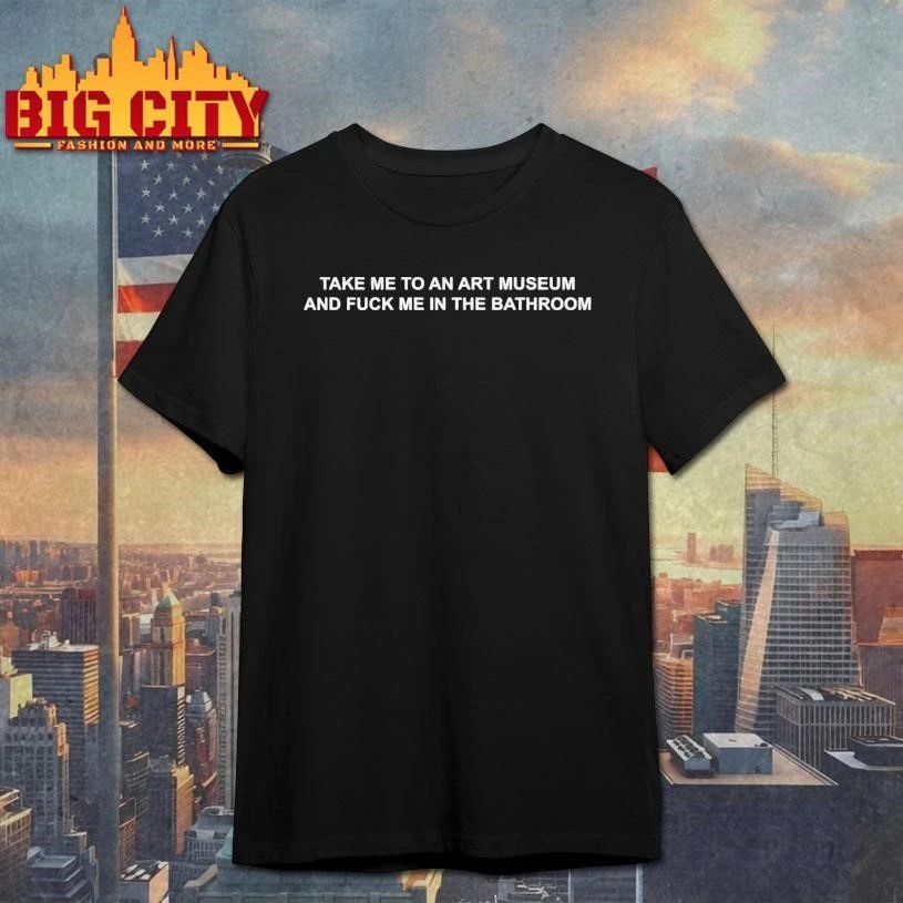 Take Me To An Art Museum And Fuck Me In The Bathroom Shirt