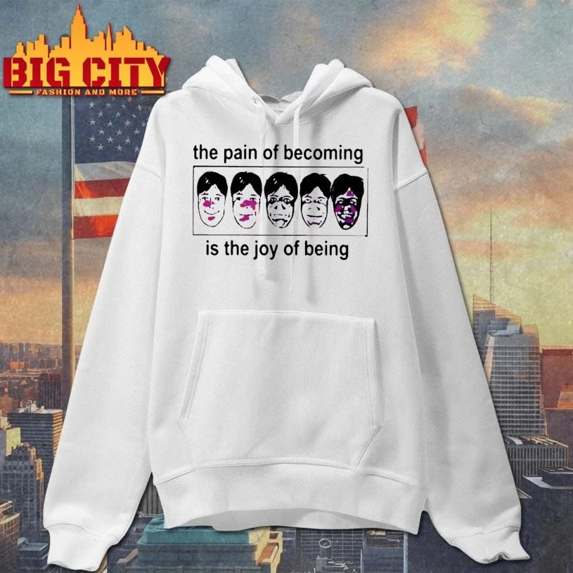 The Pain Of Becoming Is The Joy Of Being Shirt