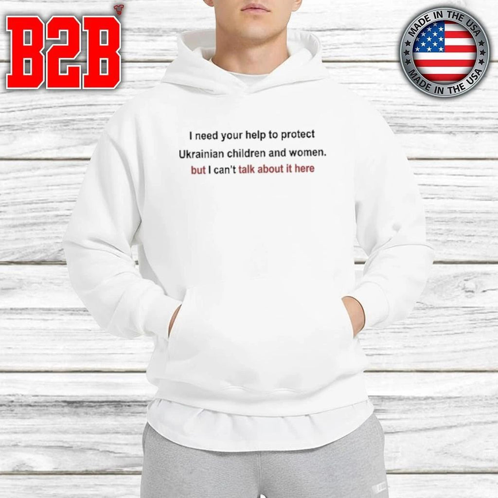 I Need Your Help To Protect Ukrainian Children And Women But I Can’t Talk About It Here Shirt