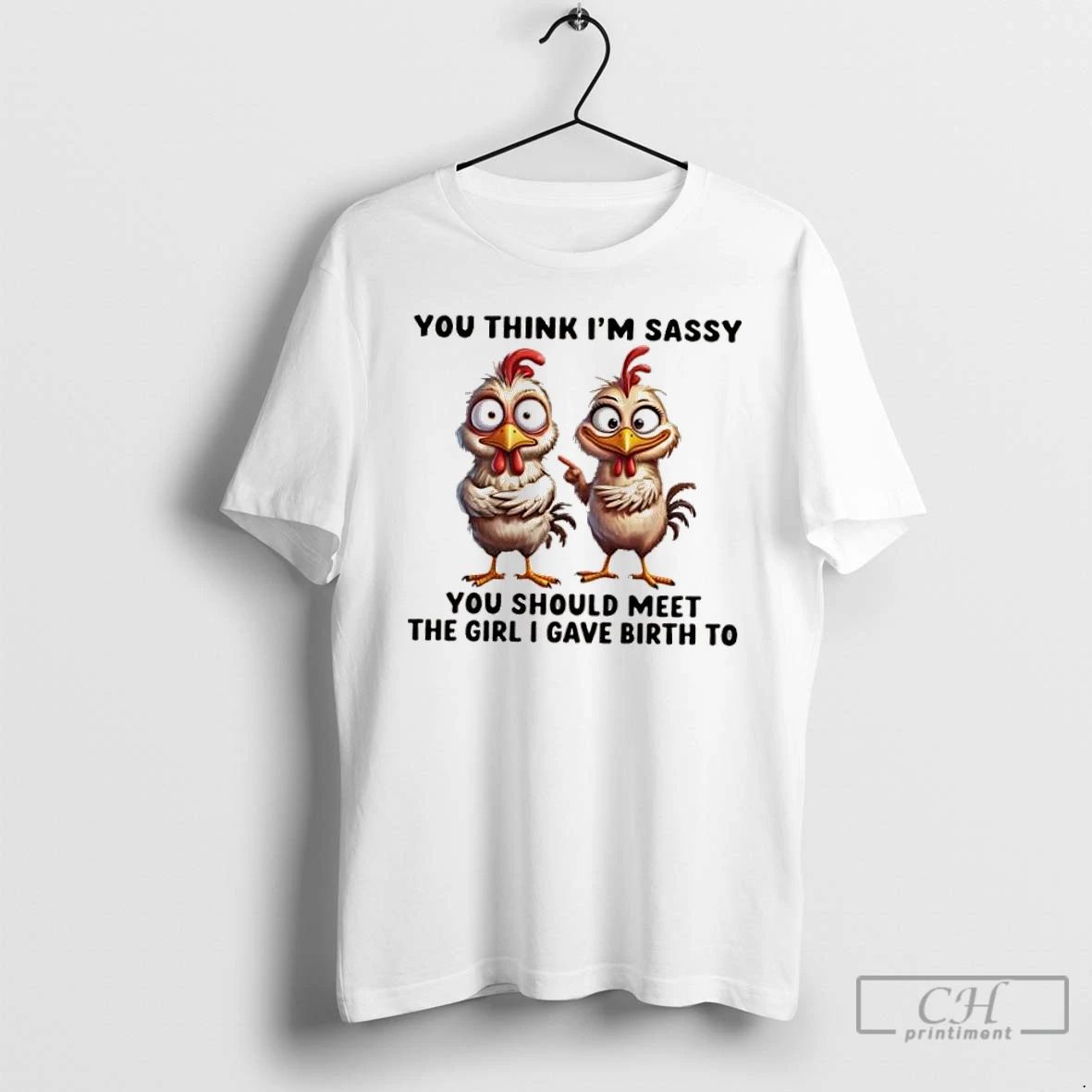 Classic Chickens You Think Im Sassy You Should Meet The Girl I Gave Birth To
