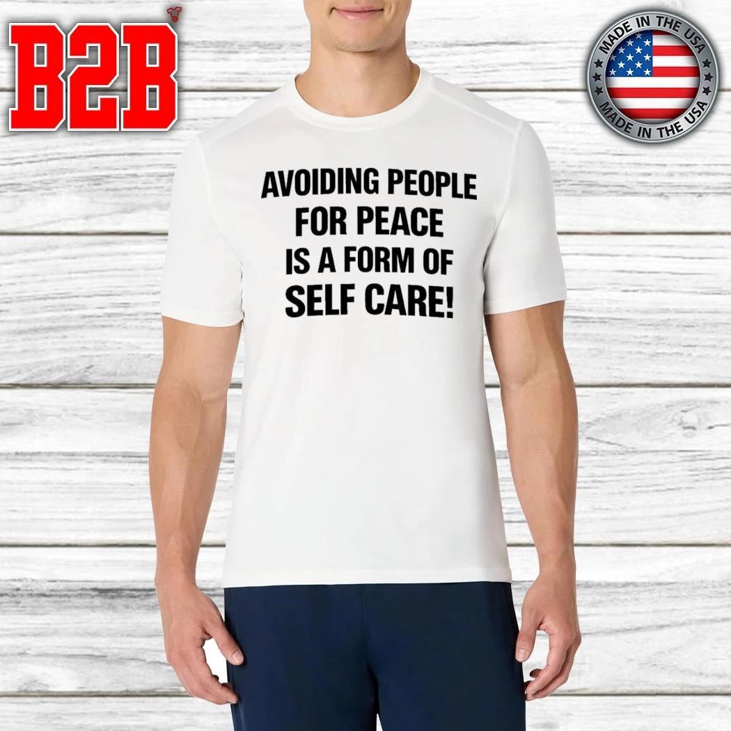 Avoiding People For Peace Is A Form Of Self Care Shirt